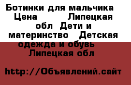 Ботинки для мальчика › Цена ­ 500 - Липецкая обл. Дети и материнство » Детская одежда и обувь   . Липецкая обл.